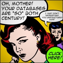 "Oh, mother! your databases are *so* 20th century!" "I just don't understand you unestructured kids!" 